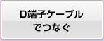 D端子ケーブルでつなぐ