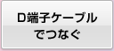 D端子ケーブルでつなぐ