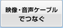 映像・音声ケーブルでつなぐ